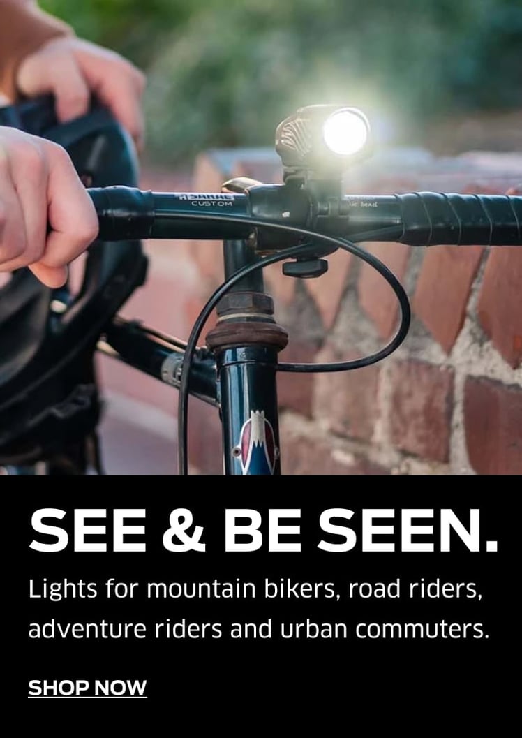 See & Be Seen. Lights for mountain bikers, road riders, adventure riders, and urban commuters.